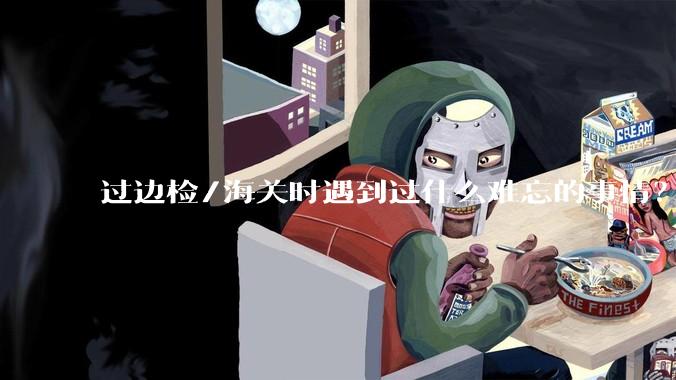 过边检/海关时遇到过什么难忘的事情？