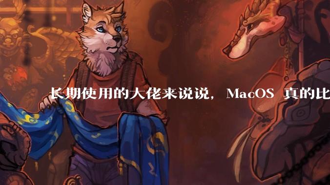 长期使用的大佬来说说，MacOS 真的比 Windows 稳定吗？