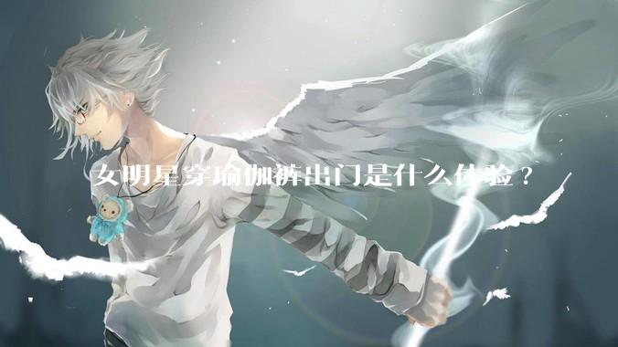 女明星穿瑜伽裤出门是什么体验?