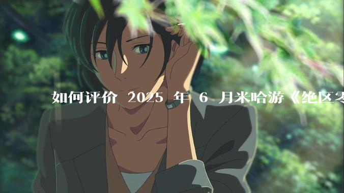 如何评价 2025 年 6 月米哈游《绝区零》2.0 下半卡池，橘福福，凯撒？