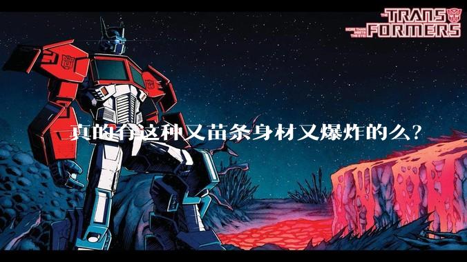真的有这种又苗条身材又爆炸的么？