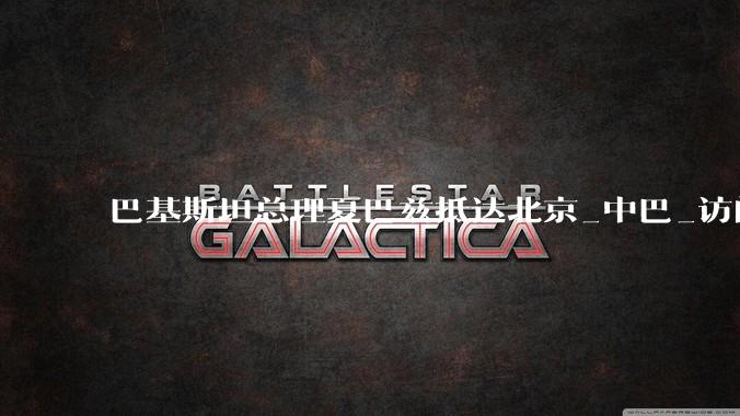 巴基斯坦总理夏巴兹抵达北京_中巴_访问_李强
