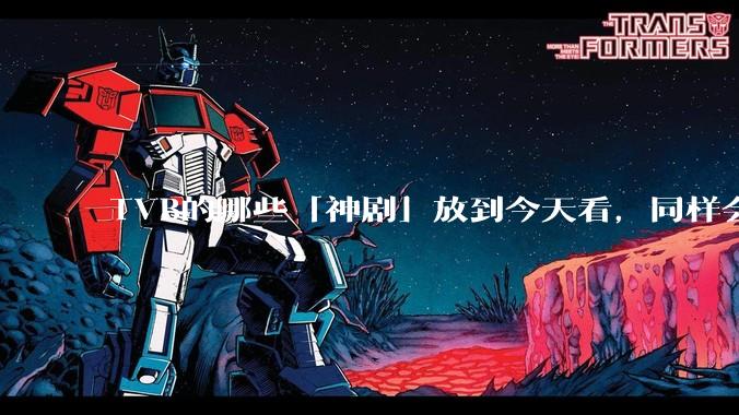 TVB的哪些「神剧」放到今天看，同样会让人直呼精彩？