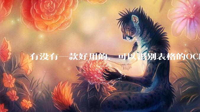 有没有一款好用的，可以识别表格的OCR？
