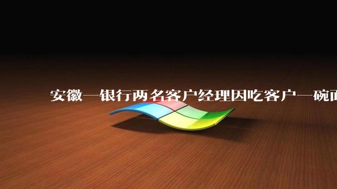 安徽一银行两名客户经理因吃客户一碗面每人被罚 3000 元，这个处罚力度合理吗？