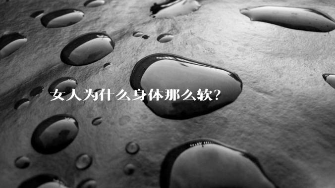 女人为什么身体那么软？