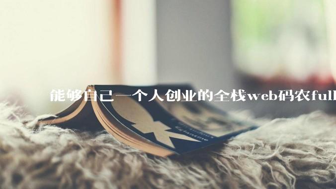 能够自己一个人创业的全栈web码农fullstack developer要会哪些技术？