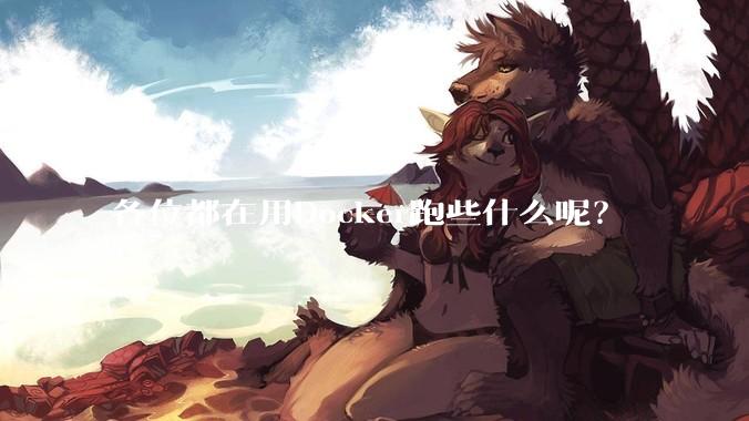 各位都在用Docker跑些什么呢？