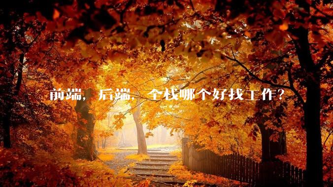 前端，后端，全栈哪个好找工作？