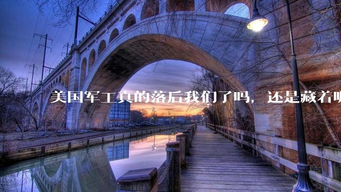 美国军工真的落后我们了吗，还是藏着呢？