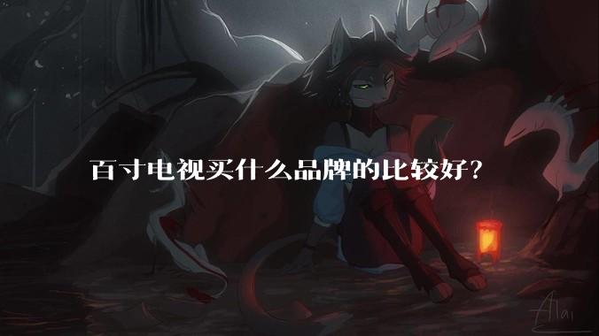 百寸电视买什么品牌的比较好？
