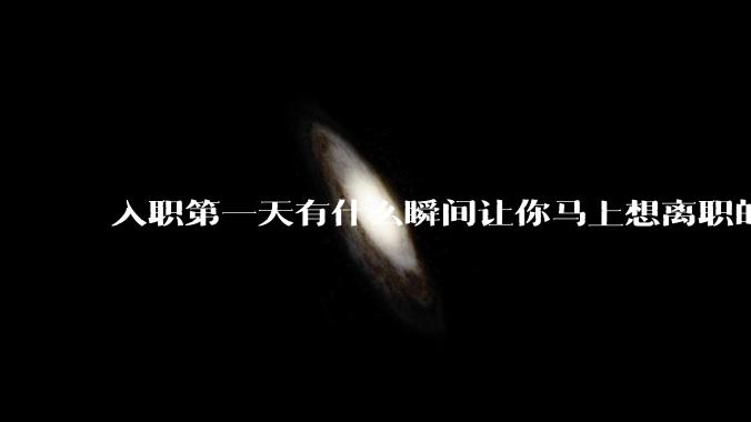 入职第一天有什么瞬间让你马上想离职的？