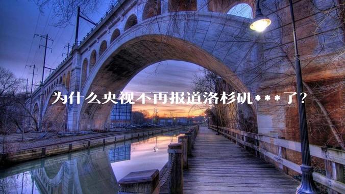 为什么央视不再报道洛杉矶***了？