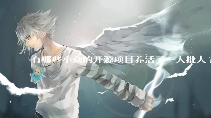 有哪些小众的开源项目养活了一大批人?
