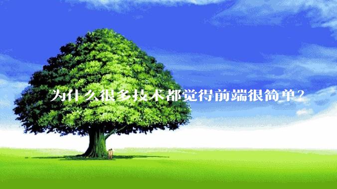 为什么很多技术都觉得前端很简单？