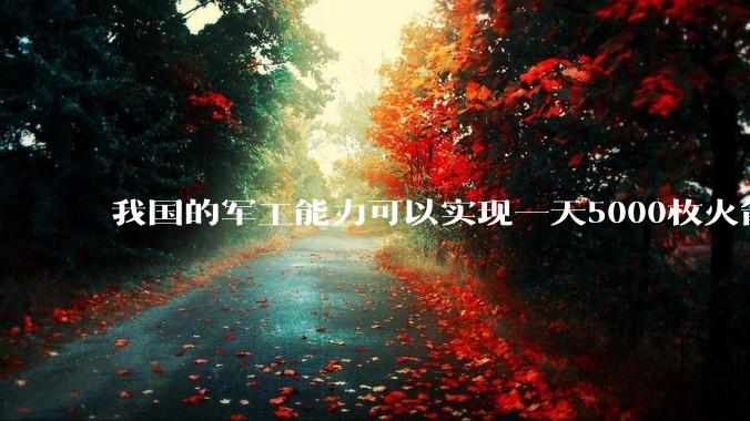 我国的军工能力可以实现一天5000枚火箭弹连着炸三个月吗？