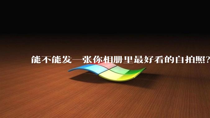 能不能发一张你相册里最好看的自拍照？