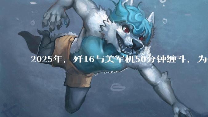 2025年，歼16与美军机50分钟缠斗，为什么知乎上没有任何消息？
